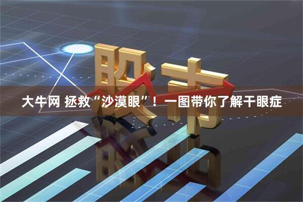 大牛网 拯救“沙漠眼”！一图带你了解干眼症