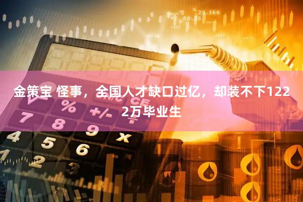 金策宝 怪事，全国人才缺口过亿，却装不下1222万毕业生