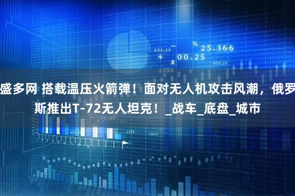 盛多网 搭载温压火箭弹！面对无人机攻击风潮，俄罗斯推出T-72无人坦克！_战车_底盘_城市