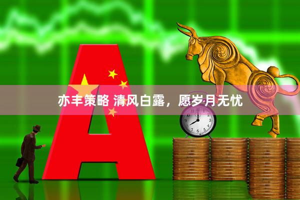 亦丰策略 清风白露，愿岁月无忧