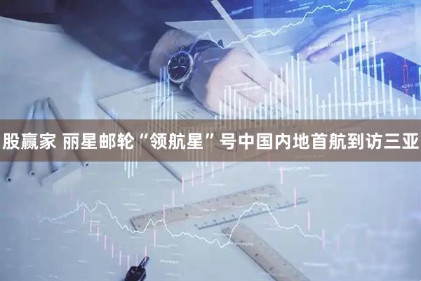 股赢家 丽星邮轮“领航星”号中国内地首航到访三亚