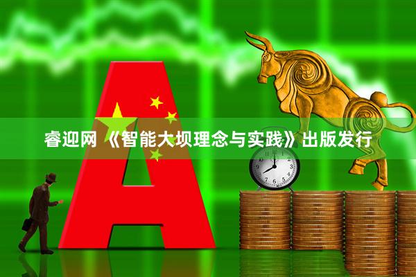 睿迎网 《智能大坝理念与实践》出版发行