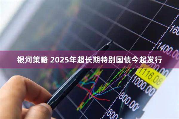 银河策略 2025年超长期特别国债今起发行