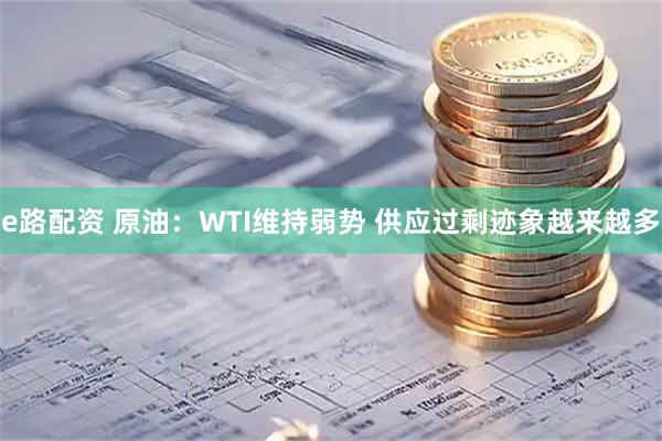 e路配资 原油：WTI维持弱势 供应过剩迹象越来越多