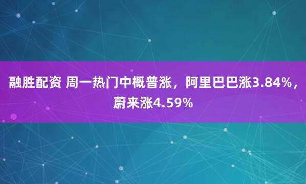 融胜配资 周一热门中概普涨，阿里巴巴涨3.84%，蔚来涨4.59%