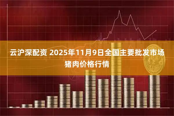 云沪深配资 2025年11月9日全国主要批发市场猪肉价格行情