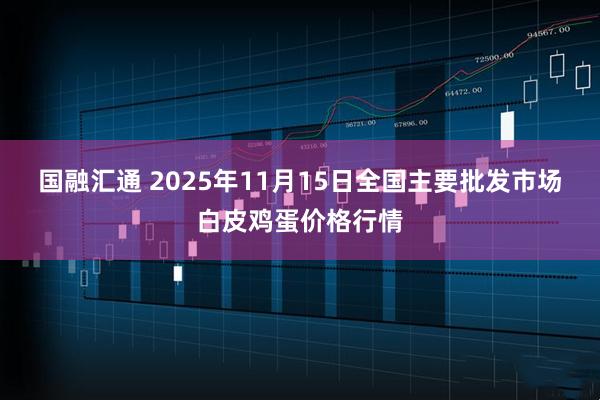 国融汇通 2025年11月15日全国主要批发市场白皮鸡蛋价格行情