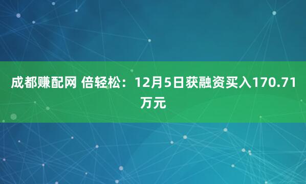 成都赚配网 倍轻松:12月5日获融资买入170.71万元