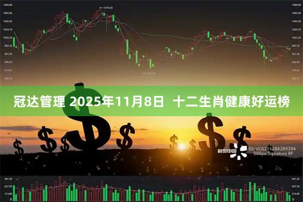 冠达管理 2025年11月8日 十二生肖健康好运榜