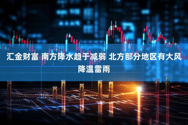 汇金财富 南方降水趋于减弱 北方部分地区有大风降温雷雨