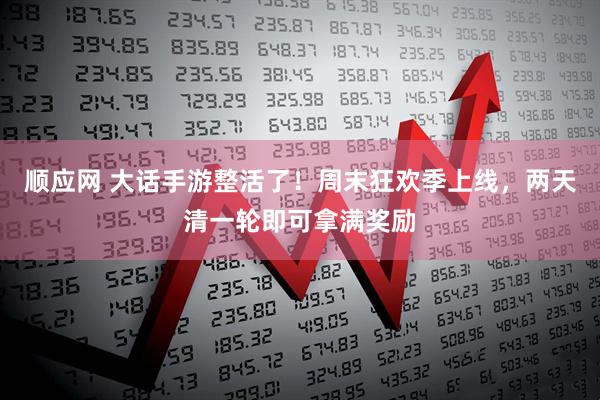 顺应网 大话手游整活了！周末狂欢季上线，两天清一轮即可拿满奖励